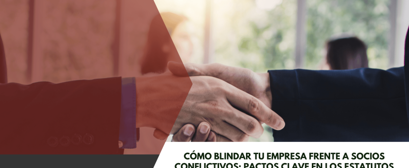 Cómo blindar tu empresa frente a socios conflictivos: pactos clave en los estatutos