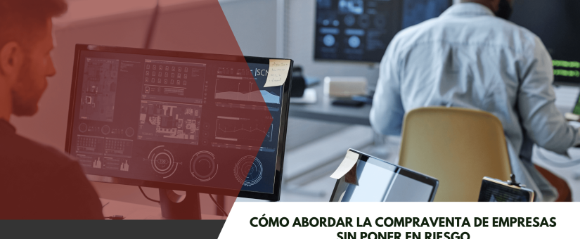 Cómo abordar la compraventa de empresas sin poner en riesgo la operación