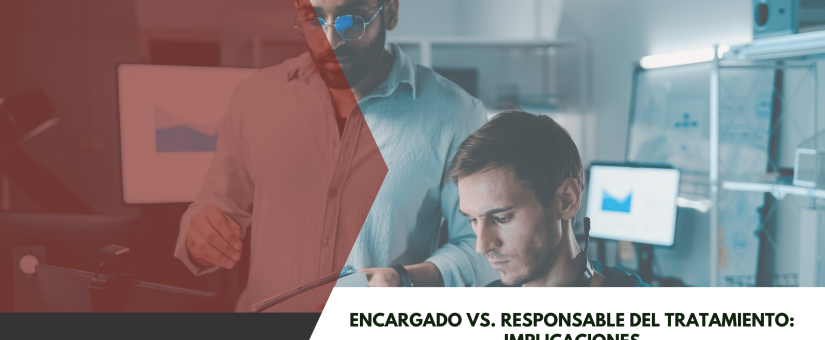 Encargado vs Responsable del tratamiento: Implicaciones contractuales sobre protección de datos
